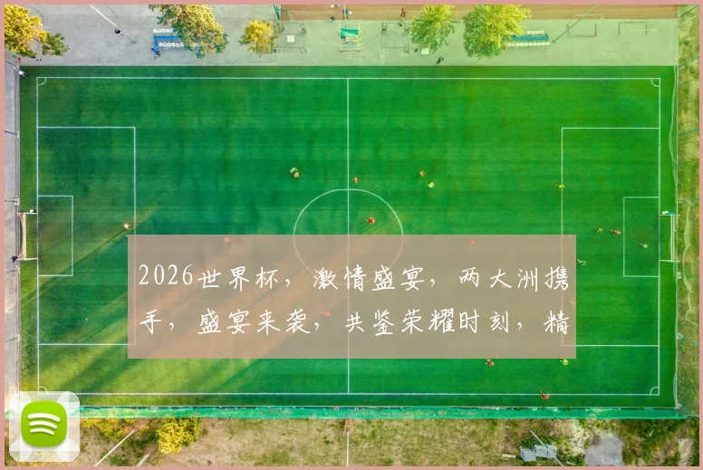 2026世界杯，激情盛宴，两大洲携手，盛宴来袭，共鉴荣耀时刻，精彩不容错过