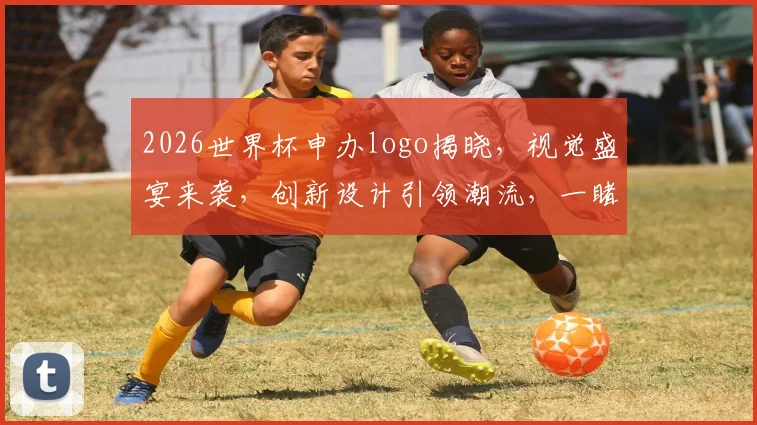 2026世界杯申办logo揭晓，视觉盛宴来袭，创新设计引领潮流，一睹为快