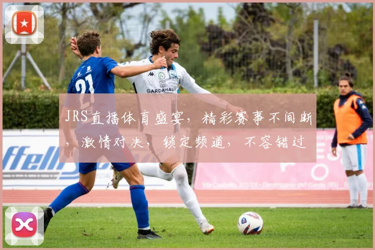 JRS直播体育盛宴，精彩赛事不间断，激情对决，锁定频道，不容错过，尽享运动魅力，体验视听盛宴