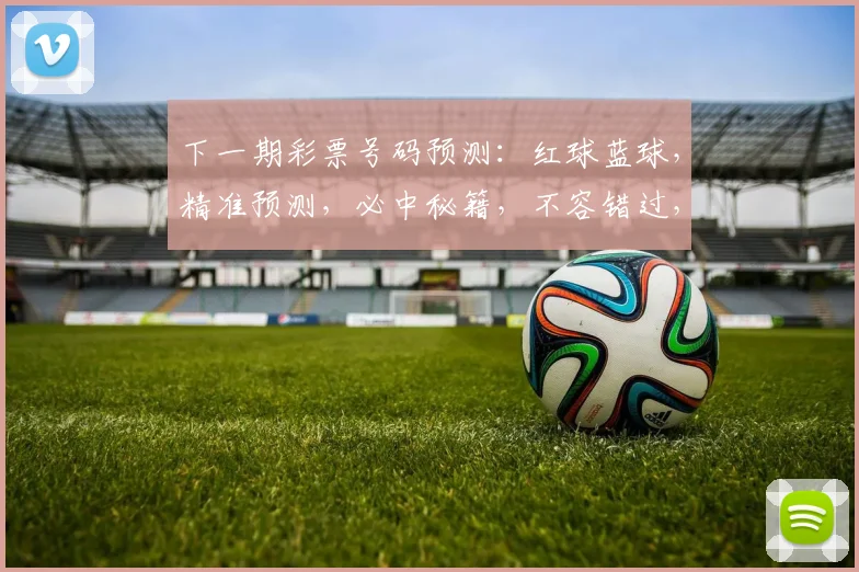 下一期彩票号码预测：红球蓝球，精准预测，必中秘籍，不容错过，三连号大公开