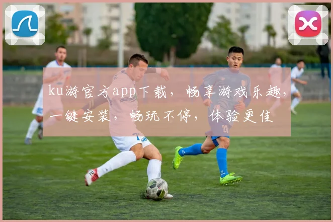 ku游官方app下载，畅享游戏乐趣，一键安装，畅玩不停，体验更佳
