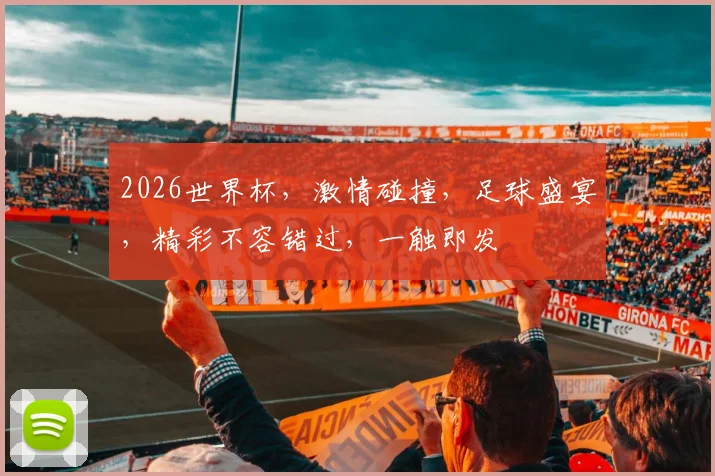 2026世界杯，激情碰撞，足球盛宴，精彩不容错过，一触即发