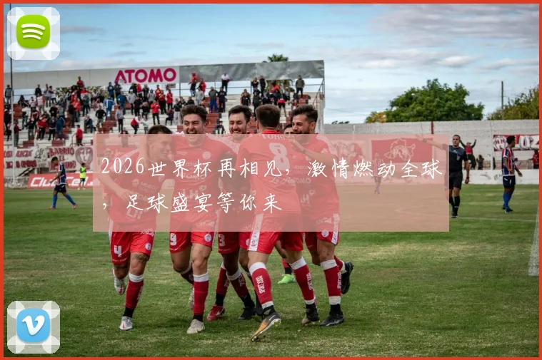 2026世界杯再相见，激情燃动全球，足球盛宴等你来