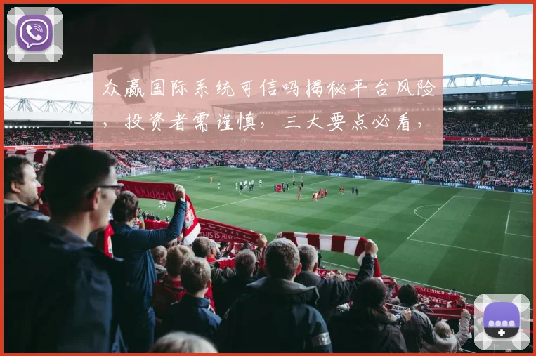 众赢国际系统可信吗揭秘平台风险，投资者需谨慎，三大要点必看，投资前必读