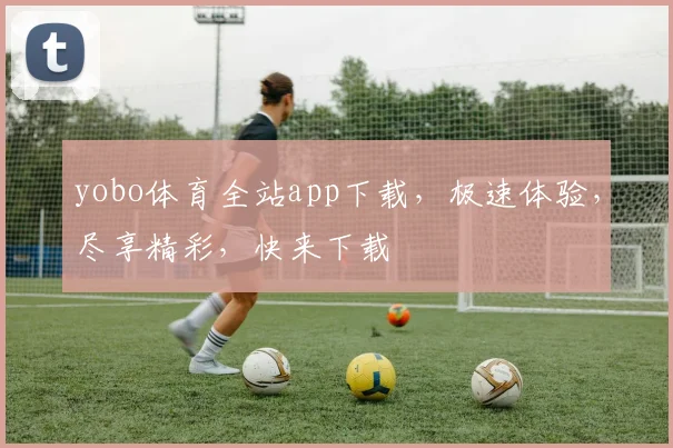yobo体育全站app下载，极速体验，尽享精彩，快来下载