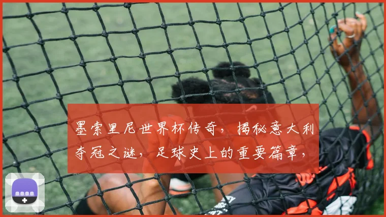 墨索里尼世界杯传奇，揭秘意大利夺冠之谜，足球史上的重要篇章，一探究竟
